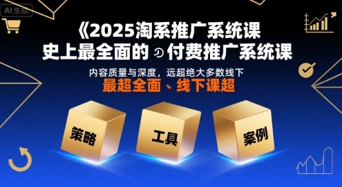 2025淘系推广系统课，史上最全面的付费推广系统课，内容质量与深度，远超绝大多数线下课网创吧-网创项目资源站-副业项目-创业项目-搞钱项目网创吧