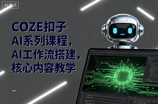 COZE扣子AI系列课程,AI工作流搭建,核心内容教学网创吧-网创项目资源站-副业项目-创业项目-搞钱项目网创吧