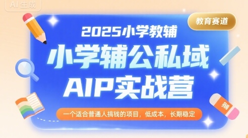 2025小学教辅公私域AIP实战营，一个适合普通人搞钱的项目，低成本，长期稳定网创吧-网创项目资源站-副业项目-创业项目-搞钱项目网创吧