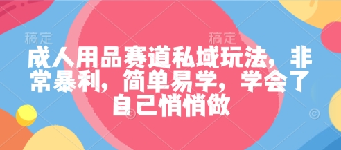 成人用品赛道私域玩法，非常暴利，简单易学，学会了自己悄悄做网创吧-网创项目资源站-副业项目-创业项目-搞钱项目网创吧