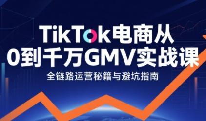 TikTok电商从0到千万GMV实战课，从0到1拆解实战秘籍网创吧-网创项目资源站-副业项目-创业项目-搞钱项目网创吧