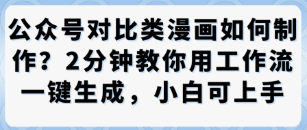 公众号对比类漫画制作教学，2分钟教你用工作流一键生成，小白可上手网创吧-网创项目资源站-副业项目-创业项目-搞钱项目网创吧
