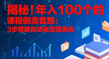 揭秘！年入100个的课程倒卖套路：3 步搭建自动化变现系统网创吧-网创项目资源站-副业项目-创业项目-搞钱项目网创吧