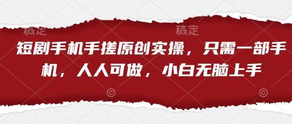 短剧手机手搓原创实操，只需一部手机，人人可做，小白无脑上手网创吧-网创项目资源站-副业项目-创业项目-搞钱项目网创吧