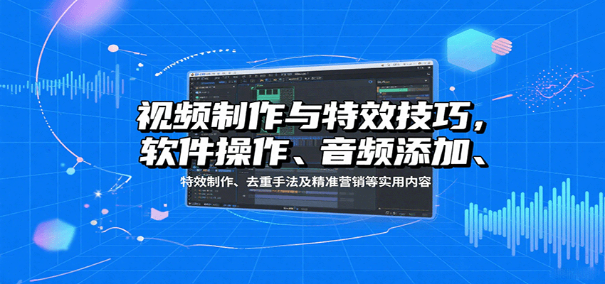 视频制作与特效技巧:软件操作、音频添加、特效制作、去重手法及精准营销等实用内容网创吧-网创项目资源站-副业项目-创业项目-搞钱项目网创吧