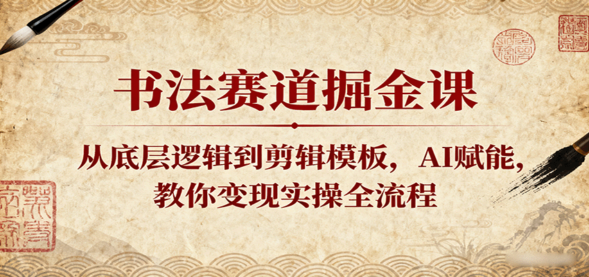 书法赛道掘金课：从底层逻辑到剪辑模板，AI赋能，教你变现实操全流程网创吧-网创项目资源站-副业项目-创业项目-搞钱项目网创吧
