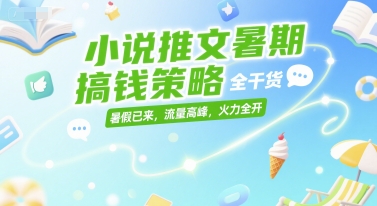 小说推文暑期搞钱策略,全干货,暑假已来,流量高峰,火力全开网创吧-网创项目资源站-副业项目-创业项目-搞钱项目网创吧