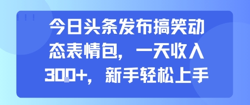今日头条发布搞笑动态表情包，一天收入3张+，新手轻松上手网创吧-网创项目资源站-副业项目-创业项目-搞钱项目网创吧
