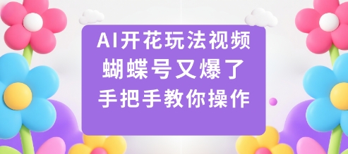 AI开花玩法视频，蝴蝶号又爆了，手把手教你操作网创吧-网创项目资源站-副业项目-创业项目-搞钱项目网创吧