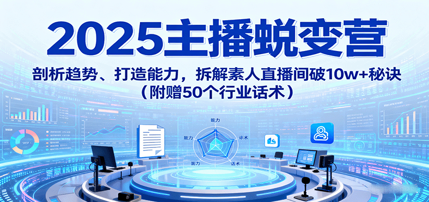 2025主播蜕变营:剖析趋势、打造能力,拆解素人直播间破10w+秘诀(附赠50个行业话术)网创吧-网创项目资源站-副业项目-创业项目-搞钱项目网创吧