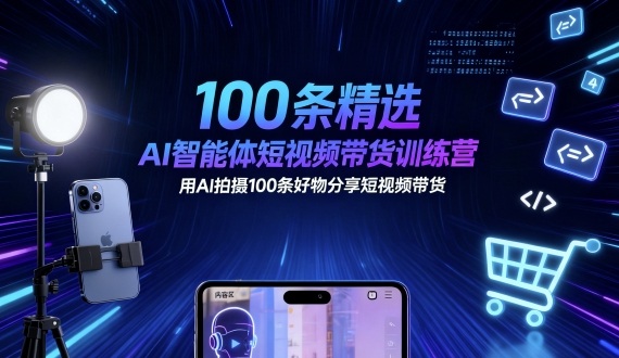 100条精选AI智能体短视频带货训练营，用AI拍摄100条好物分享短视频带货网创吧-网创项目资源站-副业项目-创业项目-搞钱项目网创吧