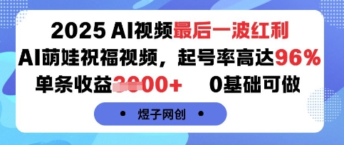 2025AI视频最后一波红利,AI萌娃祝福视频,起号率高达96%,单条收益1k+,0基础可做网创吧-网创项目资源站-副业项目-创业项目-搞钱项目网创吧