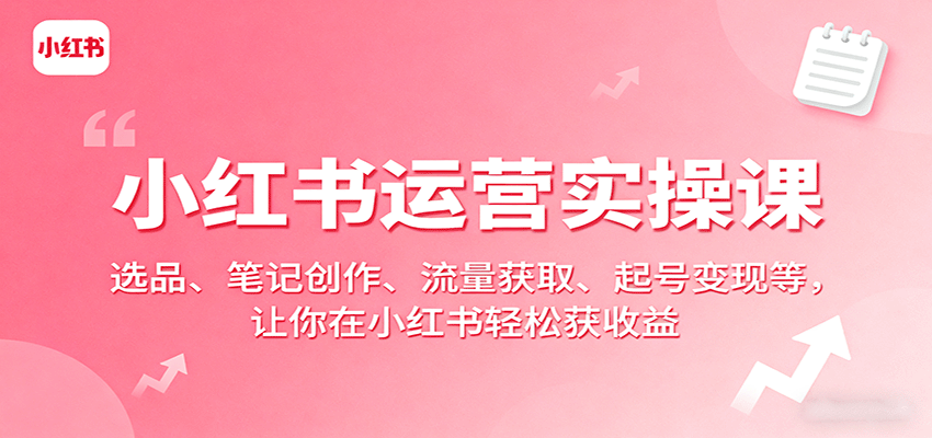 小红书运营实操课:选品、笔记创作、流量获取、起号变现等,让你在小红书轻松获收益网创吧-网创项目资源站-副业项目-创业项目-搞钱项目网创吧