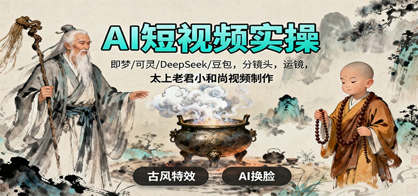 AI短视频实操，即梦/可灵/DeepSeek/豆包，分镜头，运镜，太上老君小和尚视频制作网创吧-网创项目资源站-副业项目-创业项目-搞钱项目网创吧