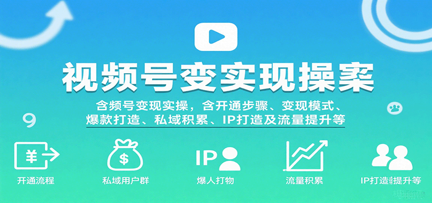 视频号变现实操,含开通步骤、变现模式、爆款打造、私域积累、IP打造及流量提升等网创吧-网创项目资源站-副业项目-创业项目-搞钱项目网创吧