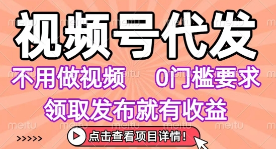 视频号代发，不用剪辑不用做视频，0门槛要求，领取发布就有收益，任务没有无上限，小白轻松上手【揭秘】网创吧-网创项目资源站-副业项目-创业项目-搞钱项目网创吧