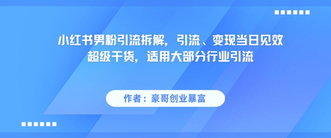 小红书男粉引流拆解，引流、变现当日见效超级干货，适用大部分行业引流网创吧-网创项目资源站-副业项目-创业项目-搞钱项目网创吧