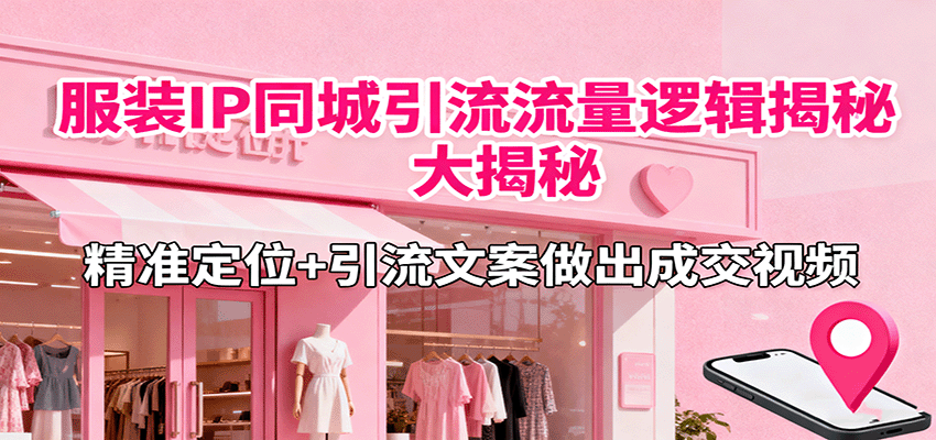 服装IP同城引流流量逻辑大揭秘，精准定位+引流文案做出成交视频网创吧-网创项目资源站-副业项目-创业项目-搞钱项目网创吧