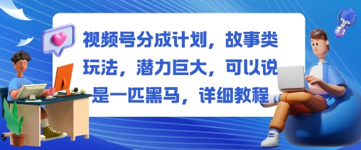 视频号分成计划，故事类玩法，潜力巨大，可以说是一匹黑马，详细教程网创吧-网创项目资源站-副业项目-创业项目-搞钱项目网创吧
