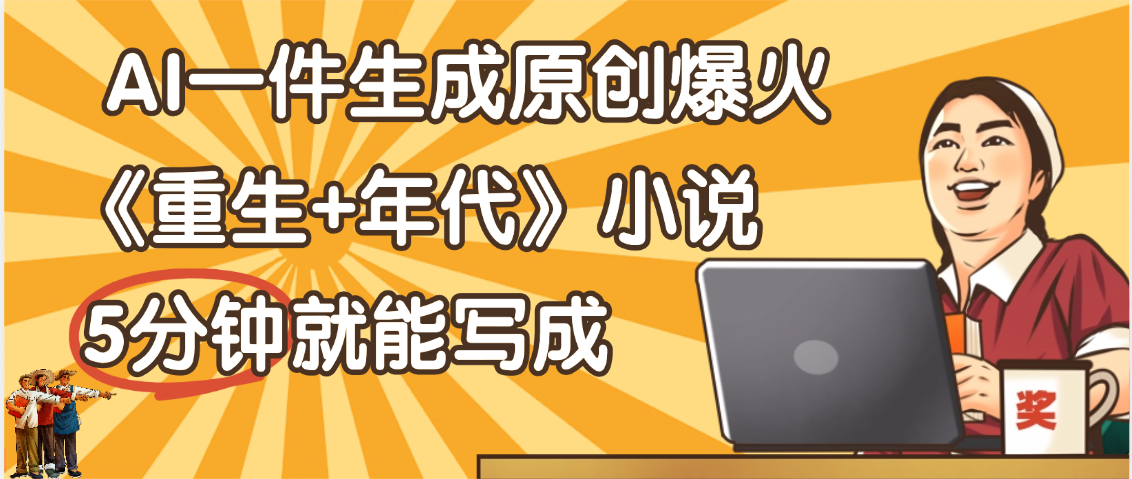 天呐！现在爆火的《重生+年代》类型的小说，现在用这个AI软件就可以一键生成原创小说了网创吧-网创项目资源站-副业项目-创业项目-搞钱项目网创吧