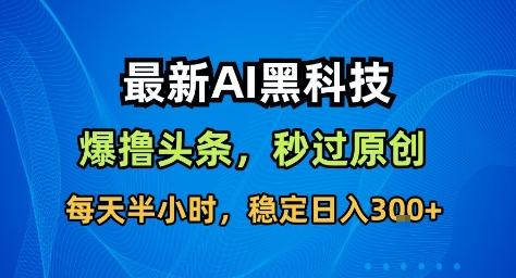 最新AI黑科技撸头条收益软件,无需指令,原创度直接拉满,每日稳定收益3张【揭秘】网创吧-网创项目资源站-副业项目-创业项目-搞钱项目网创吧