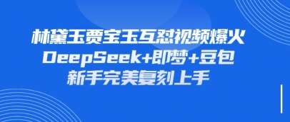 持续爆火的林黛玉贾宝玉互怼视频,比爽文还好看,利用DeepSeek+即梦+豆包就可以完美复刻网创吧-网创项目资源站-副业项目-创业项目-搞钱项目网创吧