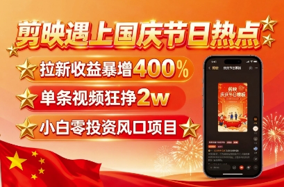 剪映遇上国庆热点,拉新收益暴增400%,单条视频狂挣2W+,无需剪辑基础,几分钟一条作品网创吧-网创项目资源站-副业项目-创业项目-搞钱项目网创吧