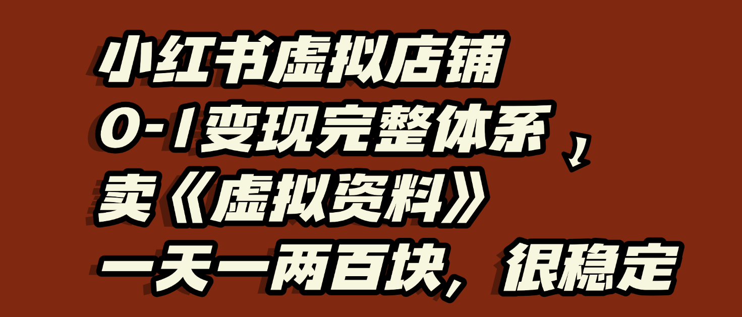 小红书虚拟店铺0-1变现完整体系：虚拟资料，一天一两百块，很稳定网创吧-网创项目资源站-副业项目-创业项目-搞钱项目网创吧