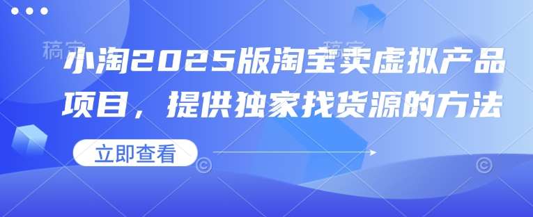 小淘2025版淘宝卖虚拟产品项目，提供独家找货源的方法网创吧-网创项目资源站-副业项目-创业项目-搞钱项目网创吧
