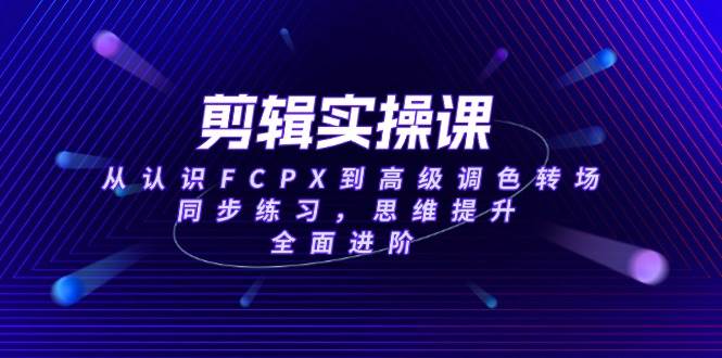（14078期）剪辑实操课，从认识FCPX到高级调色转场，同步练习，思维提升，全面进阶网创吧-网创项目资源站-副业项目-创业项目-搞钱项目网创吧