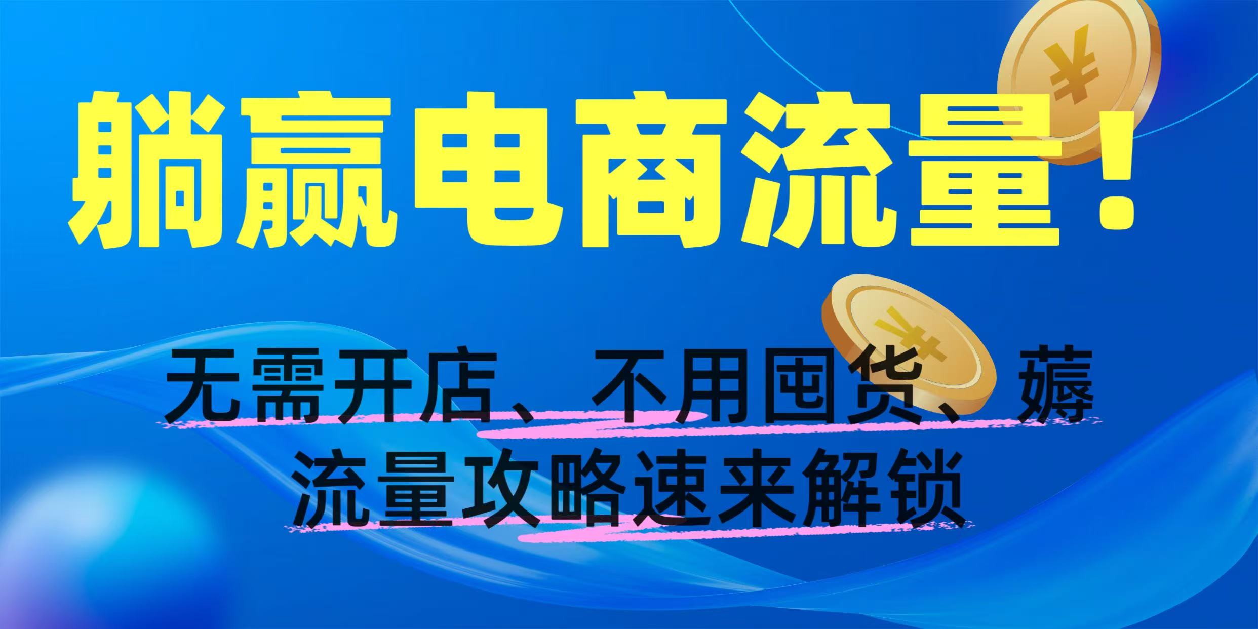 躺赢电商流量！无需开店、不用囤货，薅流量攻略速来解锁网创吧-网创项目资源站-副业项目-创业项目-搞钱项目网创吧