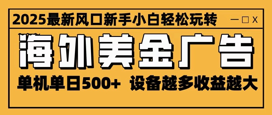 2025最新风口 海外美金广告 单机单日500+ 可无限放大 设备越多收益越大 轻松上手网创吧-网创项目资源站-副业项目-创业项目-搞钱项目网创吧