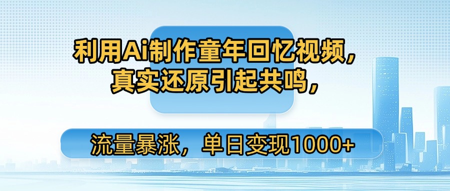 利用Ai制作童年回忆视频，真实还原引起共鸣，流量暴涨，单日变现1000+网创吧-网创项目资源站-副业项目-创业项目-搞钱项目网创吧