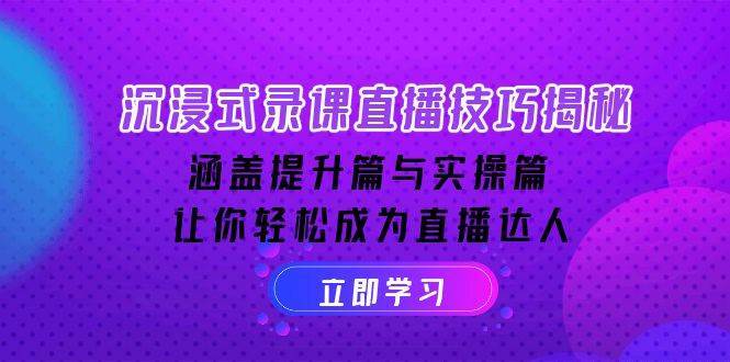 沉浸式录课直播技巧揭秘：涵盖提升篇与实操篇, 让你轻松成为直播达人网创吧-网创项目资源站-副业项目-创业项目-搞钱项目网创吧