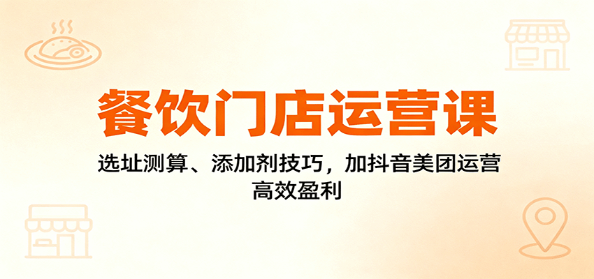 餐饮门店运营课:选址测算、添加剂技巧,加抖音美团运营,高效盈利网创吧-网创项目资源站-副业项目-创业项目-搞钱项目网创吧