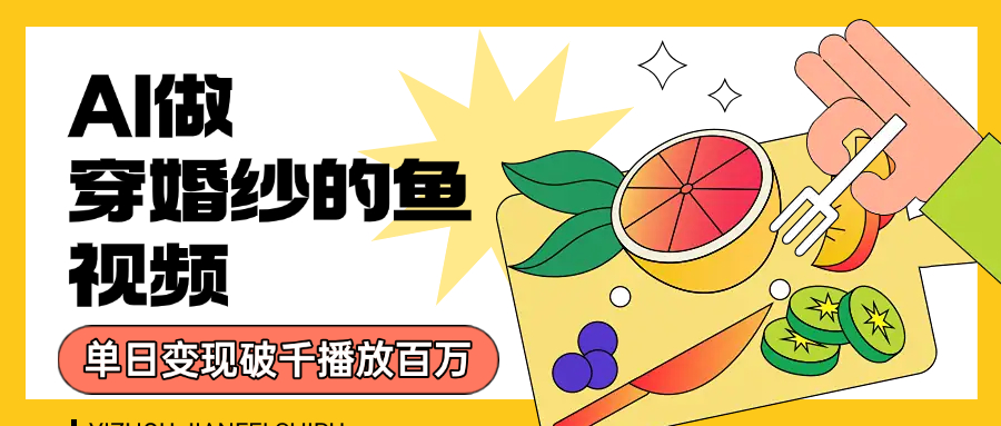 用AI 制作穿婚纱的鱼视频，单日变现1000+，轻松收割百万播放网创吧-网创项目资源站-副业项目-创业项目-搞钱项目网创吧