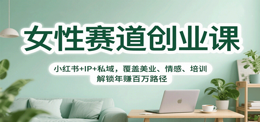 女性赛道创业课：小红书+IP+私域，覆盖美业、情感、培训，解锁年赚百万路径网创吧-网创项目资源站-副业项目-创业项目-搞钱项目网创吧