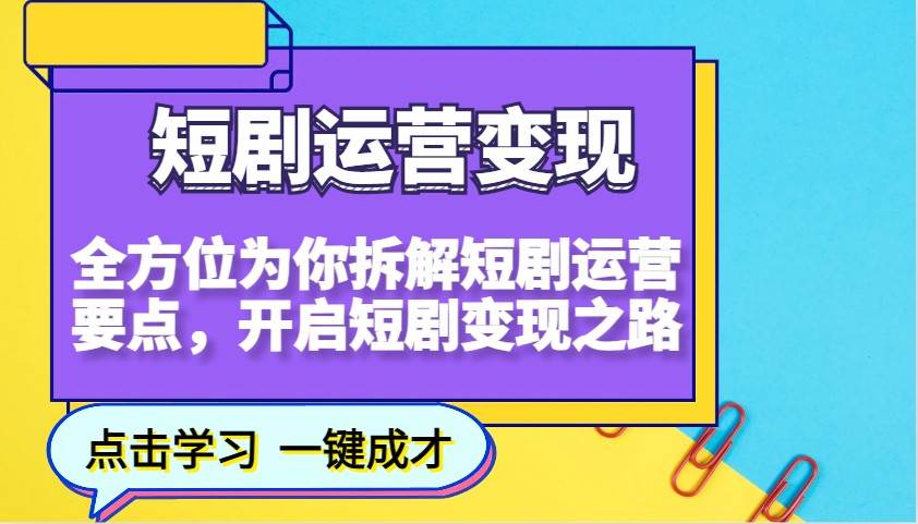 短剧运营变现，全方位为你拆解短剧运营要点，开启短剧变现之路网创吧-网创项目资源站-副业项目-创业项目-搞钱项目网创吧