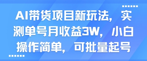 AI带货项目新玩法，实测单号月收益3W，小白操作简单，可批量起号网创吧-网创项目资源站-副业项目-创业项目-搞钱项目网创吧