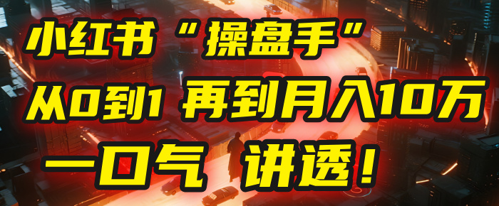 从0到1,再到月入10万,我把这套小红书“操盘手”打法,4节课讲透!网创吧-网创项目资源站-副业项目-创业项目-搞钱项目网创吧
