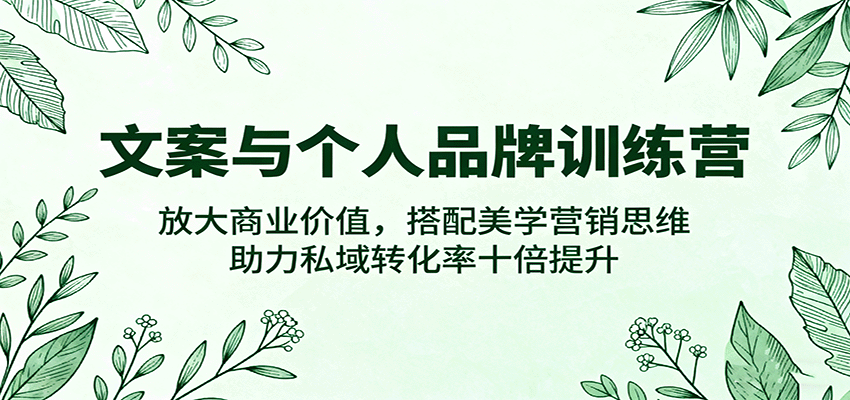 文案与个人品牌训练营，放大商业价值，搭配美学营销思维，助力私域转化率十倍提升网创吧-网创项目资源站-副业项目-创业项目-搞钱项目网创吧
