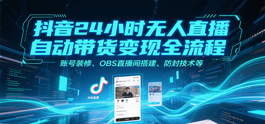 抖音24小时无人直播自动带货变现全流程，账号装修、OBS直播间搭建、防封技术等网创吧-网创项目资源站-副业项目-创业项目-搞钱项目网创吧