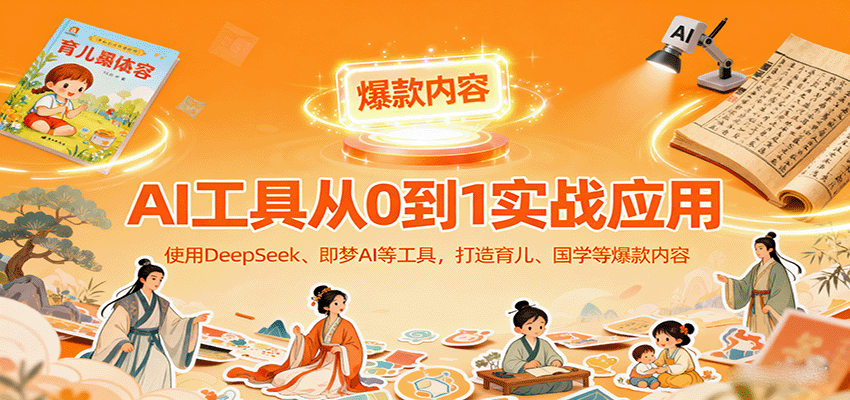 AI工具实战应用，零基础使用DeepSeek、即梦AI等打造育儿、国学等可变现的爆款作品网创吧-网创项目资源站-副业项目-创业项目-搞钱项目网创吧
