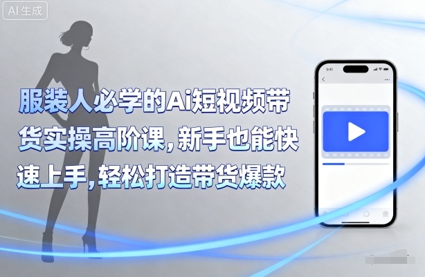 服装人必学的Ai短视频带货实操高阶课，新手也能快速上手，轻松打造带货爆款网创吧-网创项目资源站-副业项目-创业项目-搞钱项目网创吧