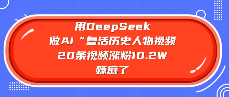 用DeepSeek,做AI“复活历史人物”视频,20条视频涨粉10.2W,赚麻了网创吧-网创项目资源站-副业项目-创业项目-搞钱项目网创吧