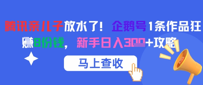 腾讯亲儿子放水了！企鹅号1条作品狂挣8份钱，新手日入3张+攻略网创吧-网创项目资源站-副业项目-创业项目-搞钱项目网创吧