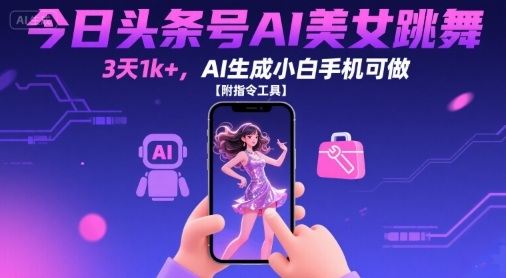 今日头条号AI美女跳舞，3天1k+，AI生成小白手机可做【附指令工具】网创吧-网创项目资源站-副业项目-创业项目-搞钱项目网创吧