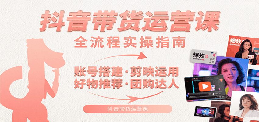 抖音带货运营课：含账号搭建、剪映运用、好物推荐、团购达人等内容，教你玩转抖音网创吧-网创项目资源站-副业项目-创业项目-搞钱项目网创吧