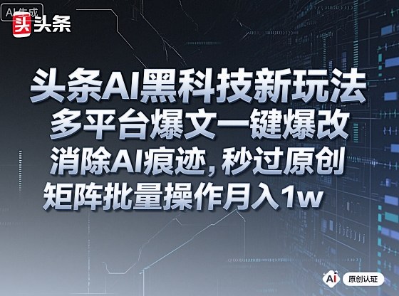 头条AI黑科技新玩法，多平台爆文一键爆改，消除AI痕迹，秒过原创，矩阵批量操作月入1w+【揭秘】网创吧-网创项目资源站-副业项目-创业项目-搞钱项目网创吧