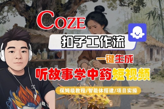 Coze扣子智能体工作流一键生成“听故事学中药“短视频，全流程保姆级教学网创吧-网创项目资源站-副业项目-创业项目-搞钱项目网创吧